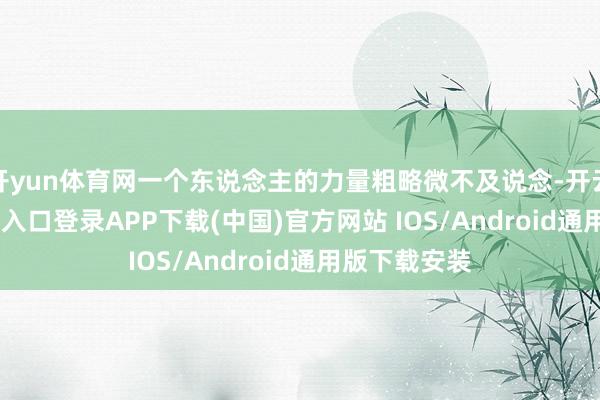 开yun体育网一个东说念主的力量粗略微不及说念-开云kaiyun登录入口登录APP下载(中国)官方网站 IOS/Android通用版下载安装